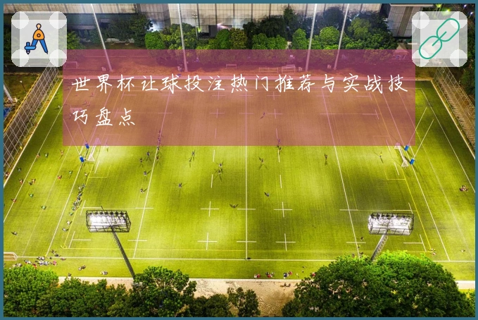 世界杯让球投注热门推荐与实战技巧盘点