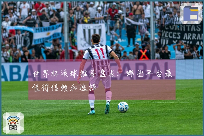 世界杯滚球推荐盘点：哪些平台最值得信赖和选择