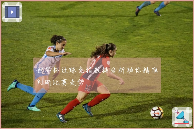 世界杯让球竞猜数据分析助你精准判断比赛走势