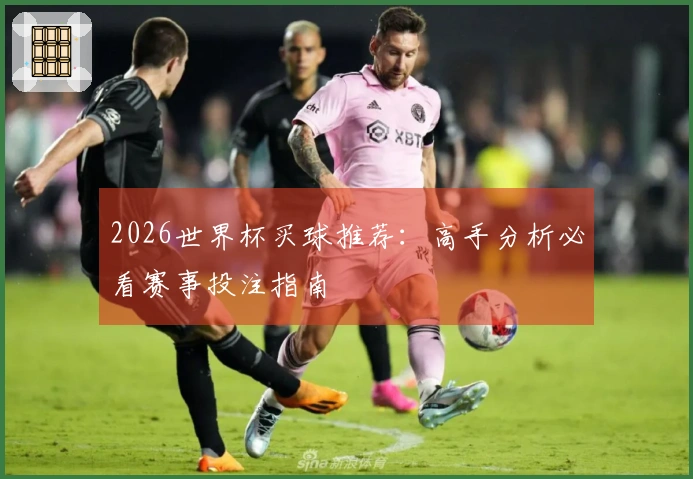 2026世界杯买球推荐：高手分析必看赛事投注指南