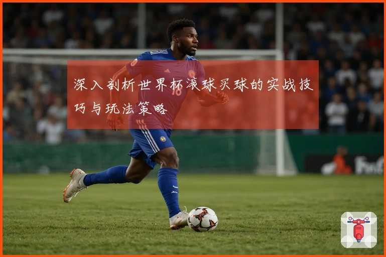 深入剖析世界杯滚球买球的实战技巧与玩法策略