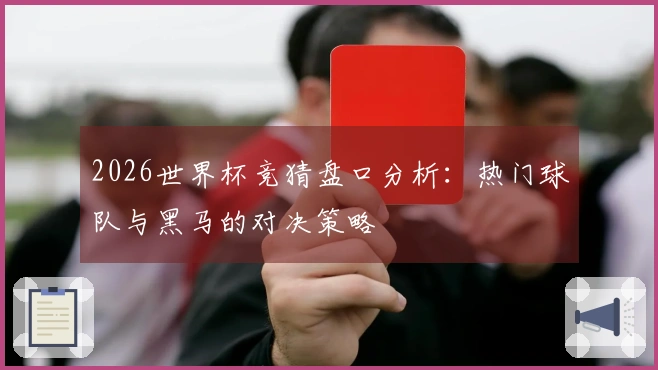 2026世界杯竞猜盘口分析：热门球队与黑马的对决策略